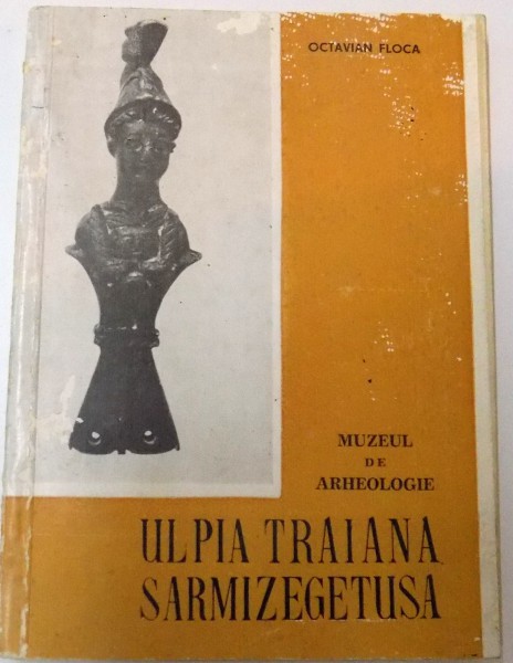 MUZEUL DE ARHEOLOGIE ULPIA TRAIANA SARMIZEGETUSA de OCTAVIAN FLOCA