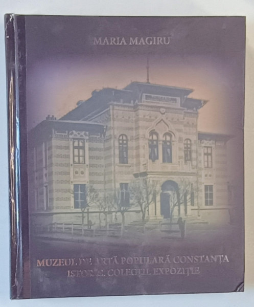 MUZEUL DE ARTA POPULARA CONSTANTA - ISTORIC , COLECTIE EXPOZITIE de MARIA MAGIRU , 2021 *COTOR INTARIT CU SCOCI