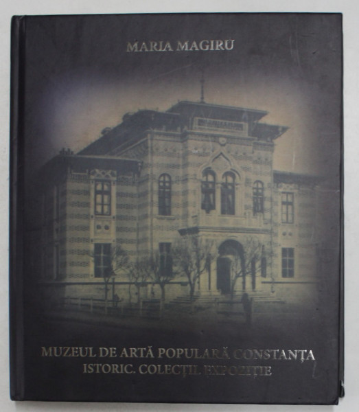 MUZEUL DE ARTA POPULARA CONSTANTA - ISTORIC , COLECTIE EXPOZITIE de MARIA MAGIRU , 2021
