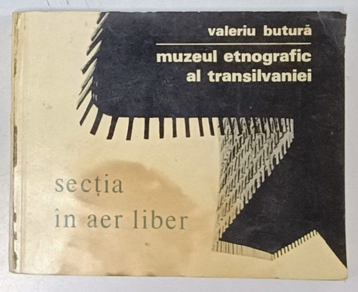 MUZEUL ETNOGRAFIC AL TRANSILVANIEI , SECTIA IN AER LIBER de VALERIU BUTURA