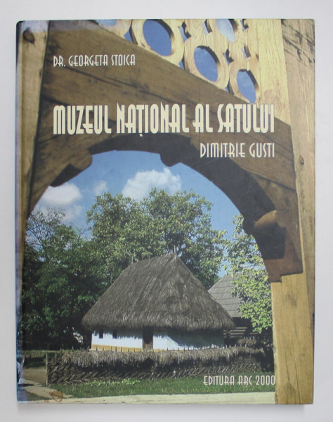 MUZEUL NATIONAL AL SATULUI DIMITRIE GUSTI de GEORGETA STOICA , TEXT IN ROMANA , FRANCEZA , ENGLEZA,  2004