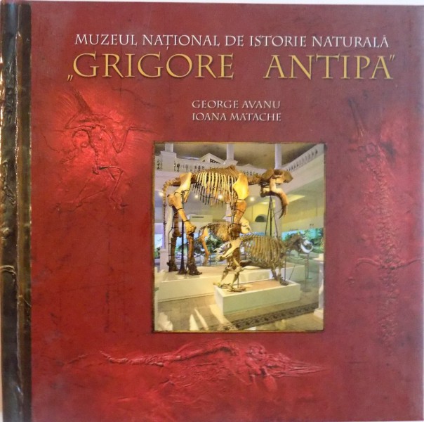 MUZEUL NATIONAL DE ISTORIE NATURALA &amp;quot; GRIGORE ANTIPA &amp;quot; de GEORGE AVANU , IOANA MATACHE , 2012