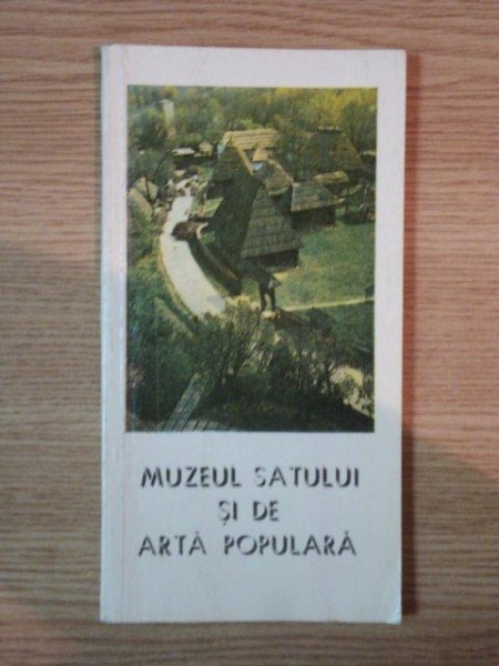 MUZEUL SATULUI SI DE ARTA POPULARA de NICOLAE UNGUREANU , Bucuresti 1981
