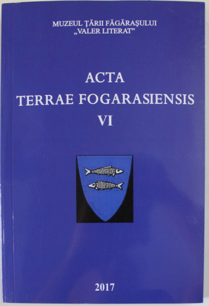 MUZEUL TARII FAGARASULUI '' VALER LITERAT '' , ACTA TERRAE FOGARASIENSIS , VI , 2017