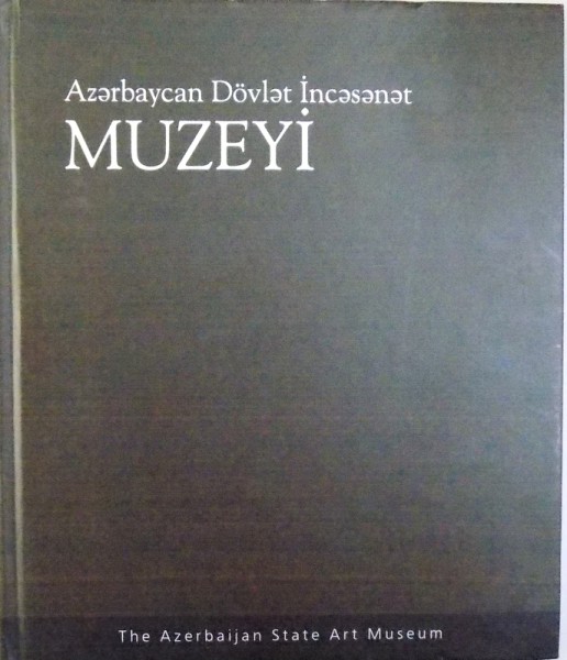 MUZEYI  - THE AZERBAIJAN STATE ART MUSEUM  - PAINTING , GRAPHICS , SCULPTURE , DECORATIVE AND APPLIED ART  by ABULFAS GARAJEV , 2010