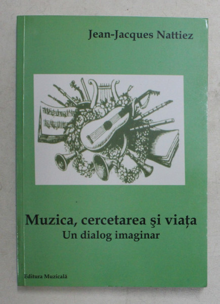 MUZICA , CERCETAREA SI VIATA , UN DIALOG IMAGINAR de JEAN - JACQUES NATTIEZ , 2007