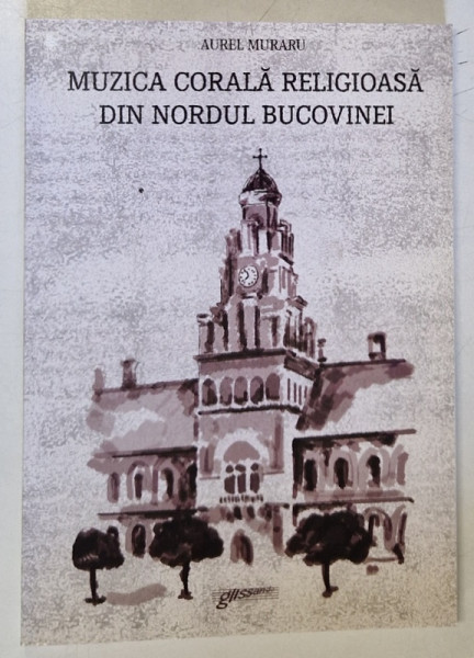 MUZICA CORALA RELIGIOASA DIN NORDUL BUCOVINEI , SFARISTUL SEC. XIX , INCEPUT SEC. XX de AUREL MURARU , 2011, DEDICATIE *