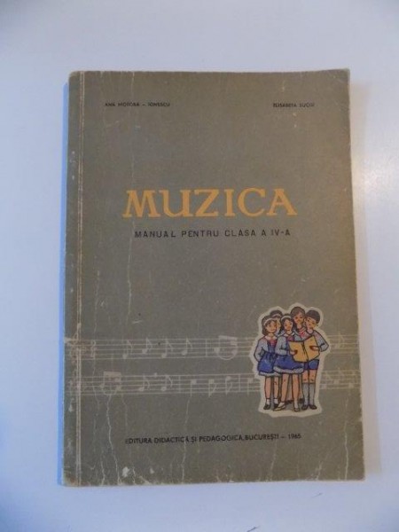 MUZICA , MANUAL PENTRU CLASA A IV - A de ANA MOTORA - IONESCU , ELISABETA SUCIU , 1965