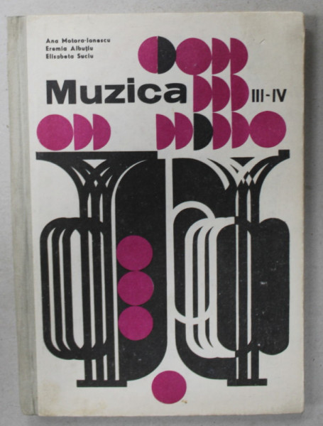 MUZICA , MANUAL UNIC PENTRU CLASELE III - IV de ANA MOTORA - IONESCU ...EREMIA ALBUTIU , 1974, COPERTA CARTONATA