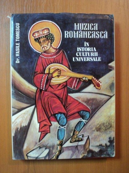 MUZICA ROMANEASCA IN ISTORIA CULTURII UNIVERSALE de DR. VASILE TOMESCU , Bucuresti 1991