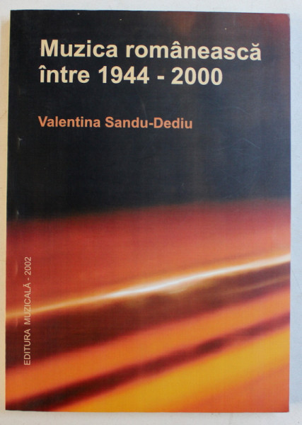 MUZICA ROMANEASCA INTRE 1944-2000 de VALENTINA SANDU DEDIU , 2002