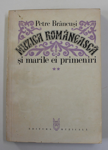 MUZICA ROMANEASCA SI MARILE EI PRIMENIRI VOL. II  de PETRE BRANCUSI , Bucuresti 1978