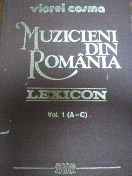 MUZICIENI DIN ROMANIA LEXICON - VIOREL COSMA ,  VOL. I , 1989
