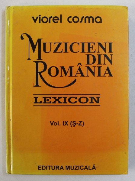 MUZICIENI DIN ROMANIA - LEXICON , VOL. IX ( S - Z  ) de VIOREL COSMA , 2006