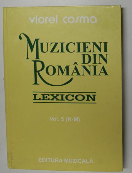 MUZICIENI DIN ROMANIA - LEXICON , VOL. V ( K  - M ) de VIOREL COSMA , 2002