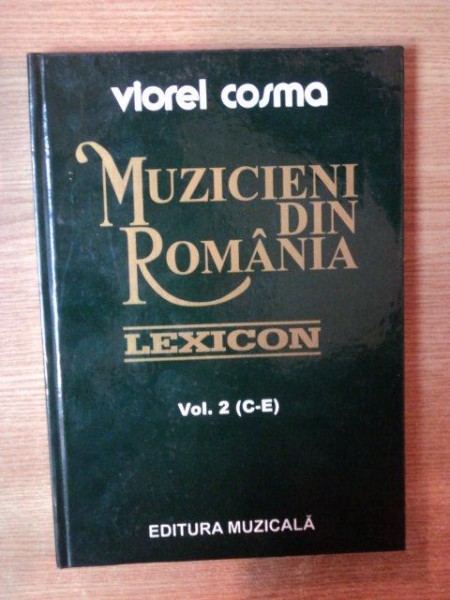 MUZICIENI DIN ROMANIA , VOL. II ( C - E ) de VIOREL COSMA , Bucuresti 1999