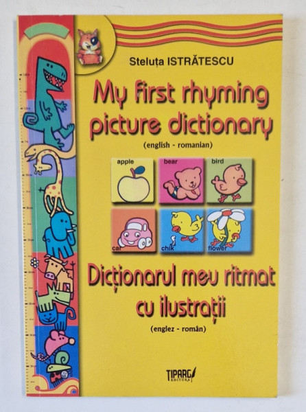 MY FIRST RYYMING PICTURE DICTIONARY ( ENGLISH - ROMANIAN ) / DICTIONARUL MEU RITMAT CU ILUSTRATII de STELUTA ISTRATESCU , ANII '2000