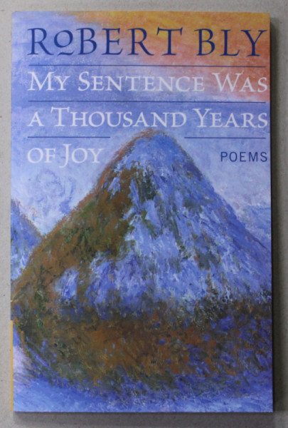 MY SENTENCE WAS A THOUSAND YEARS OF JOY - POEMS by ROBERT BLY , 2005