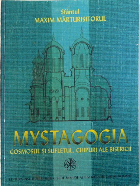 MYSTAGOGIA  - COSMOSUL SI SUFLETUL, CHIPURI ALE BISERICII de SFANTUL MAXIM MARTURISITORUL , introducere , note si studii de DUMITRU STANILOAE , 2000