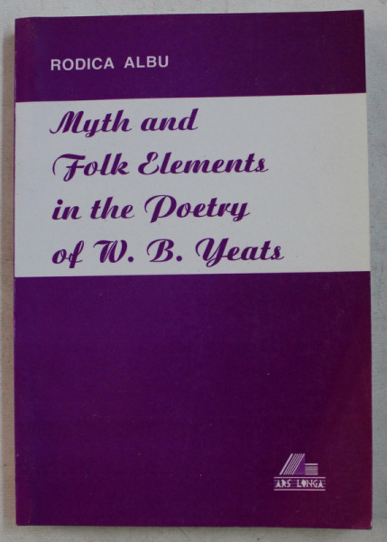 MYTH AND FOLK ELEMENTS IN THE POETRY OF W. B. YEATS , A ROMANIAN PERSPECTIVE by RODICA ALBU , 1998