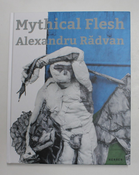 MYTHICAL FLESH by ALEXANDRU RADVAN , TEXT IN GERMANA SI ENGLEZA , 2021