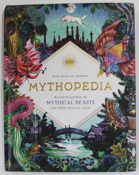 MYTHOPEDIA , AN ENCYCLOPEDIA OF MYTHICAL BEASTS AND THEIR MAGICAL TALES , by ANNA CLAYBOURNE , illustrated by GOOD WIVES AND WARRIORS , 2020