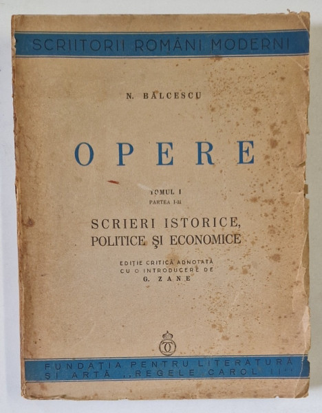 N. BALCESCU - OPERE , TOMUL I PARTEA I- SCRIERI ISTORICE , POLITICE SI ECONOMICE , editie de G. ZANE , 1940