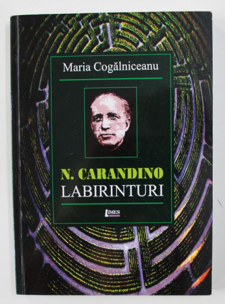 N. CARANDINO - LABIRINTURI - BIOGRAFIE INTEMEIATA PE DOCUMENTE AUTENTICE de MARIA COGALNICEANU , 2014