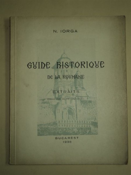 N. IORGA - GUIDE HISTORIQUE, EXTRAITS PAR VICTOR BRATULESCU, BUCAREST, 1936