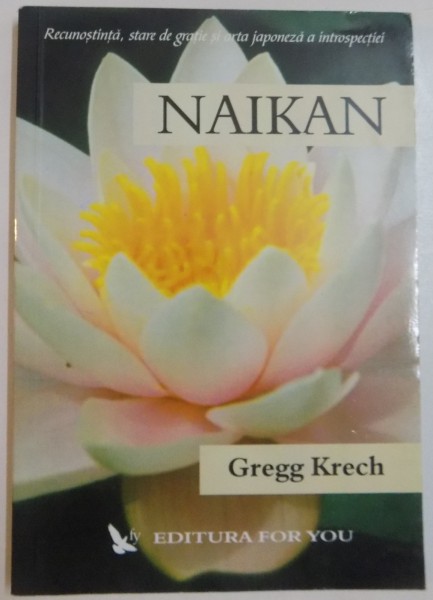 NAIKAN , RECUNOSTINTA , STARE DE GRATIE SI ARTA JAPONEZA A INTROSPECTIEI  de GREGG KRECH , 2004