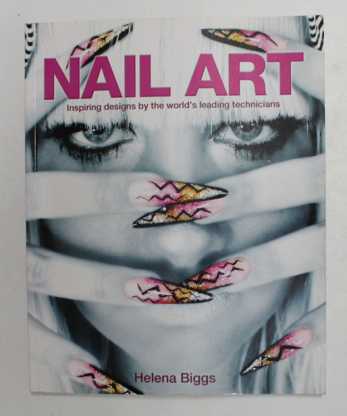 NAIL ART - INSPIRING DESIGNS BY THE WORLD 'S LEDING TECHNICIANS by HELENA BIGGS , 2014