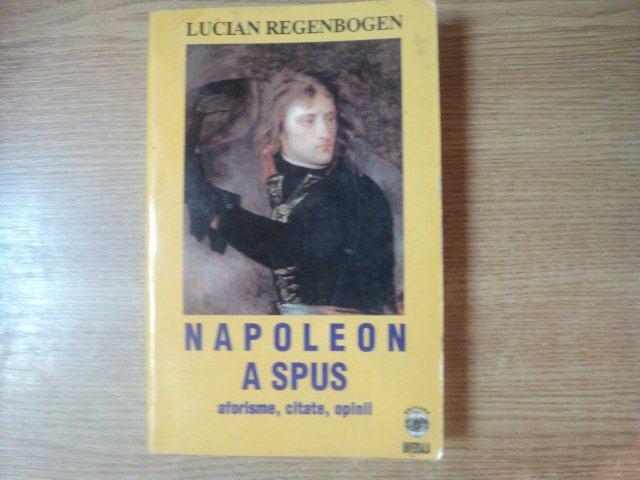 NAPOLEON A SPUS , AFORISME , CITATE , OPINII de LUCIAN REGENBOGEN , Bucuresti 1999
