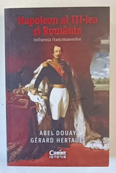 NAPOLEON AL III - LEA SI ROMANIA , INFLUENTA FRANCMASONILOR de ABEL DOUAY si GERARD HERTAULT , 2024