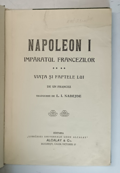 NAPOLEON I , IMPARATUL FRANCEZILOR , VIATA SI FAPTELE LUI , de un francez , traducere de L.I. NADEJDE , EDITIE INTERBELICA