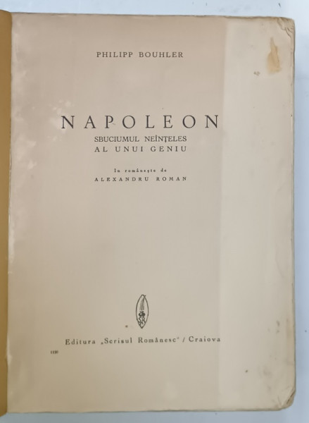 NAPOLEON , SBUCIUMUL NEINTELES AL UNUI GENIU de PHILIPP BOUHLER , EDITIE INTERBELICA , PREZINTA  URME DE UZURA , COPERTA REFACUTA