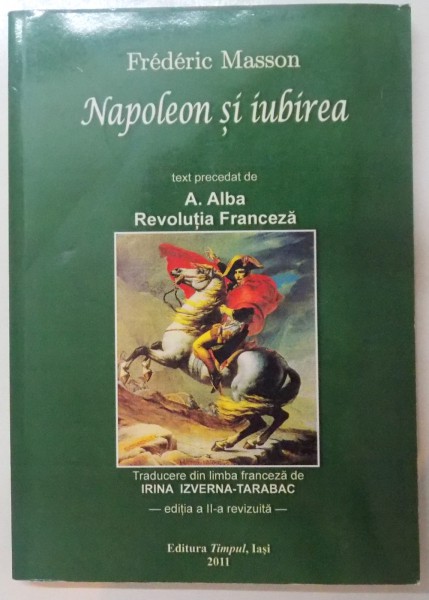 NAPOLEON SI IUBIREA, TEXT PRECEDAT de A.ALBA, REVOLUTIA FRANCEZA, EDITIA A II-A REVIZUITA, 2011