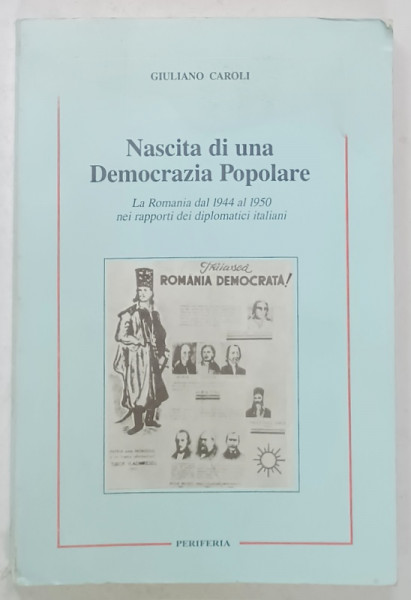 NASCITA DI UNA DEMOCRAZIA POPOLARE , LA  ROMANIA DAL 1944 AL 1950 NEI RAPPORTI DEI DIPLOMATICI ITALIANI di GIULIANO  CAROLI , ANII '70 , TEXT IN LIMBA ITALIANA , PREZINTA  HALOURI DE APA