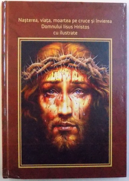 NASTEREA , VIATA , MOARTEA PE CRUCE SI INVIEREA DOMNULUI IISUA HRISTOS CU ILUSTRATE de ISTRATE IORDAN  , 2013