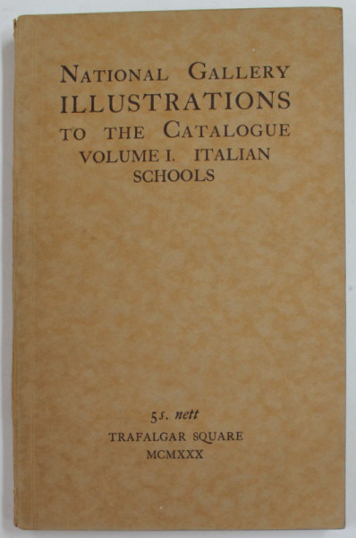 NATIONAL GALERRY ILLUSTRATIONS TO THE CATALOGUE - , VOLUME I , ITALIAN SCHOOLS , 1930