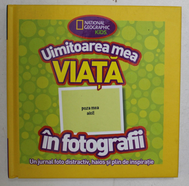 NATIONAL GEOGRAPHIC KIDS , UIMITOAREA MEA VIATA IN FOTOGRAFII , UN JURNAL FOTO DISTRACTIV , HAIOS SI PLIN DE INSPIRATIE , 2013