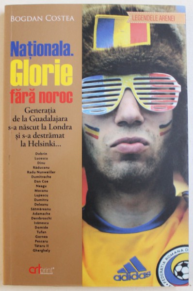 NATIONALA. GLORIE FARA NOROC - GENERATIA DE LA GUADALAJARA S-A NASCUT LA LONDRA SI S-A DESTRAMAT LA HELSINKI de BOGDAN COSTEA, 2014