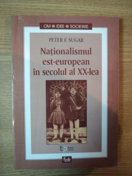 NATIONALISMUL EST-EUROPEAN IN SECOLUL AL XX-LEA de PETER F. SUGAR , 2002 * PREZINTA SUBLINIERI CU EVIDENTIATORUL