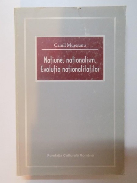 NATIUNE, NATIONALISM . EVOLUTIA NATIONALITATILOR  de CAMIL MURESANU  1996 * UNUL DINTRE EXEMPLARE PREZINTA SUBLINIERI IN TEXT CU PIXUL