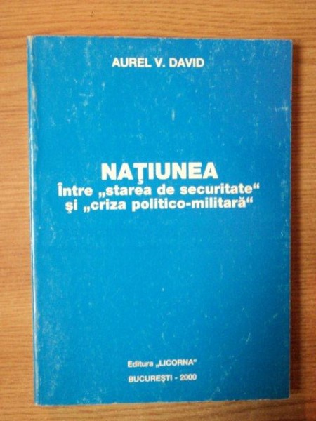 NATIUNEA , INTRE STAREA DE SECURITATE SI CRIZA POLITICO MILITARA de AUREL V. DAVID , Bucuresti 2000