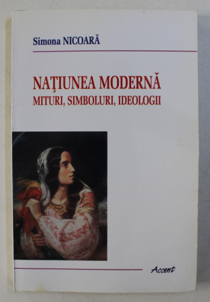 NATIUNEA  MODERNA - MITURI , SIMBOLURI , IDEOLOGII de SIMONA NICOARA , 2002