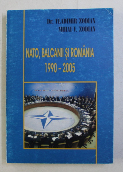 NATO , BALCANII SI ROMANIA 1990 - 2005 de VLADIMIR ZODIAN si MIHAI V. ZODIAN , 2006