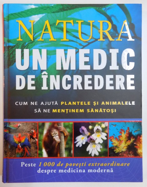 NATURA , UN MEDIC DE INCREDERE , CUM NE AJUTA PLANTELE SI ANIMALELE SA NE MENTINEM SANATOSI , PESTE 1000 DE POVESTI EXTRAORDINARE DESPRE MEDICINA MODERNA , 2014