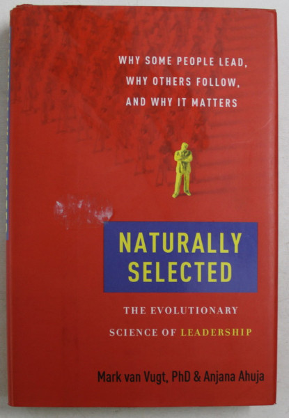 NATURALLY SELECTED , THE EVOLUTIONARY SCIENCE OF LEADERSHIP by MARK VAN VUGT and ANJANA AHUJA , 2011 *CONTINE SUBLINIERI IN TEXT