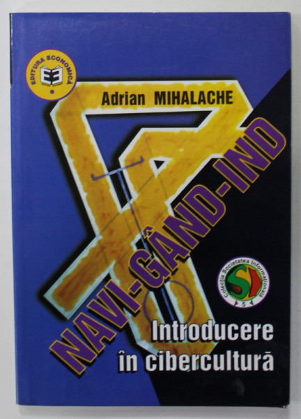 NAVI - GAND - IND , INTRODUCERE IN CIBERCULTURA de ADRIAN  MIHALACHE , 2002 , DEDICATIE *
