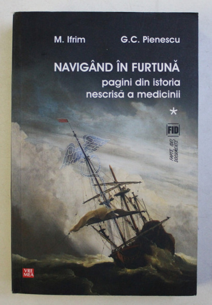 NAVIGAND IN FURTUNA - PAGINI DIN ISTORIA NESCRISA A MEDICNII de M . IFRIM si G.C. PIENESCU , 2012